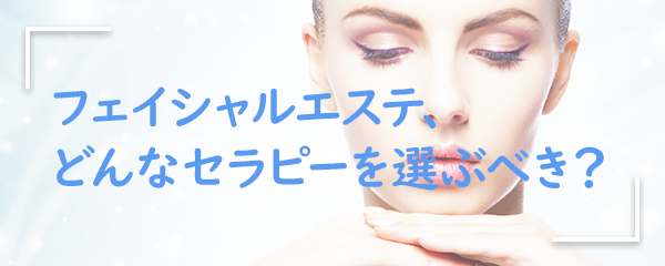 フェイシャルエステ、どんなセラピーを選ぶべき？